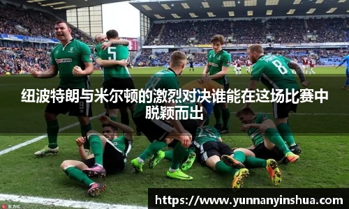 纽波特朗与米尔顿的激烈对决谁能在这场比赛中脱颖而出