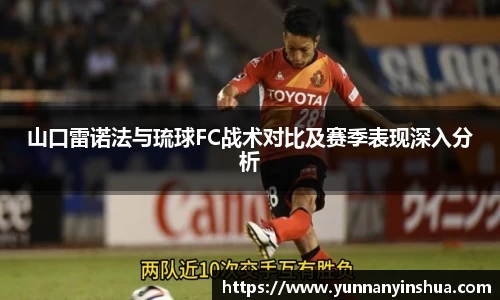 山口雷诺法与琉球FC战术对比及赛季表现深入分析